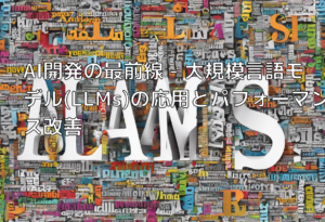 AI開発の最前線 – 大規模言語モデル(LLMs)の応用とパフォーマンス改善