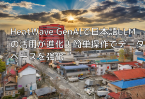 HeatWave GenAIで日本語LLMの活用が進化！簡単操作でデータベースを強化