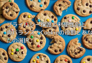 プライバシー保護と利便性向上のバランス！Cookieの役割とあなたの選択