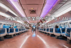 AI革命が航空業界を変える！ANAの事例から学ぶ生成AIの可能性