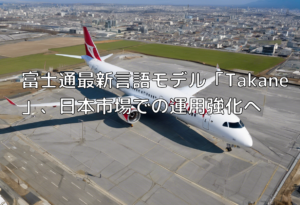 富士通最新言語モデル「Takane」、日本市場での運用強化へ