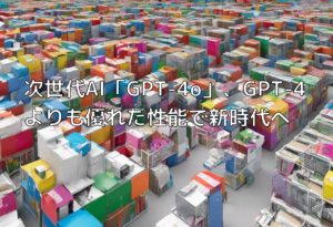 次世代AI「GPT-4o」、GPT-4よりも優れた性能で新時代へ