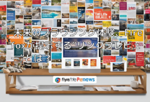 未来のブラウジング体験、Firefoxが提示する“リンクプレビュー”とは？