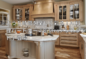 おうち時間を楽しく彩る！AI料理パートナー「Bistroアシスタント」登場