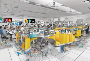 次世代のビジネスを切り拓く！AIとDXの融合セミナー開催