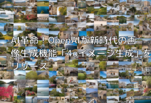 AI革命！OpenAIが新時代の画像生成機能「4oイメージ生成」をリリース