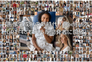 画像生成AIの新時代！OpenAIのGPT-4oモデルが開発者に開放