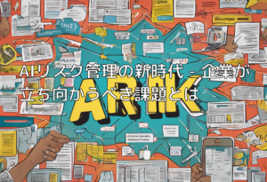 AIリスク管理の新時代 – 企業が立ち向かうべき課題とは