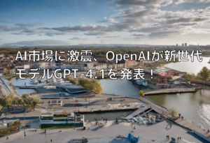 AI市場に激震、OpenAIが新世代モデルGPT-4.1を発表！