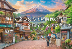 無料で楽しめる！新時代の写真加工「アニメ風イラスト変換」の魅力