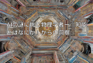 AIの謎に挑む物理学者ー『知能とはなにか』からの洞察