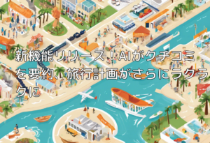 新機能リリース！AIがクチコミを要約、旅行計画がさらにラクラクに