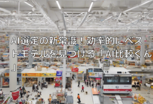 AI選定の新常識！効率的にベストモデルを見つける「AI比較くん」