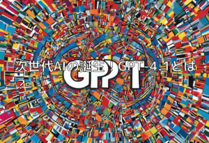 次世代AIの誕生！GPT-4.1とは？