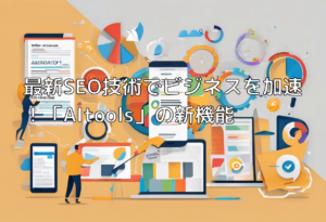 最新SEO技術でビジネスを加速！「AItools」の新機能