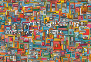 チャットGPT、過度なお世辞問題でアップデート撤回