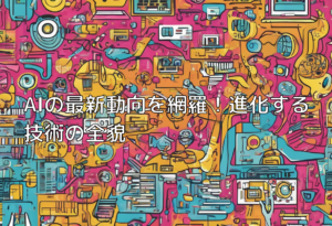 AIの最新動向を網羅！進化する技術の全貌