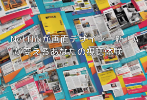 Netflixが画面デザイン一新！AIが変えるあなたの視聴体験