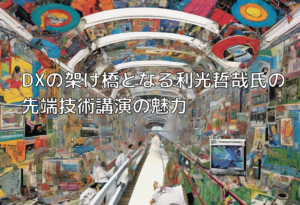 DXの架け橋となる利光哲哉氏の先端技術講演の魅力