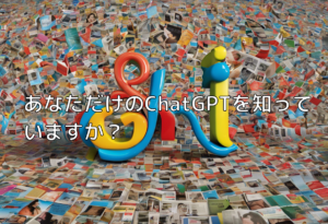あなただけのChatGPTを知っていますか？