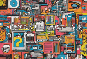 AI時代の救世主「合成データ技術」とは