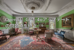 OpenAI、GPT-4oアップデートの問題点を修正
