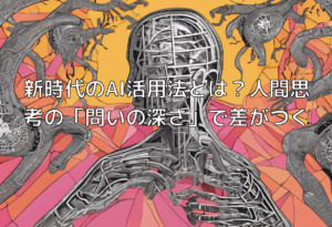新時代のAI活用法とは？人間思考の「問いの深さ」で差がつく
