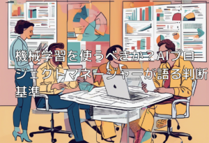 機械学習を使うべきか？AIプロジェクトマネージャーが語る判断基準
