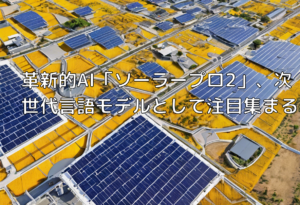 革新的AI「ソーラープロ2」、次世代言語モデルとして注目集まる
