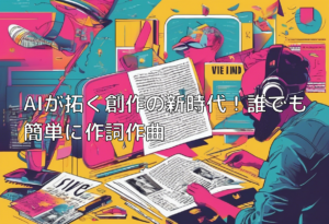 AIが拓く創作の新時代！誰でも簡単に作詞作曲
