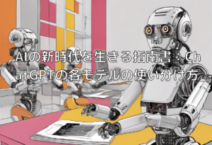 AIの新時代を生きる指南書：ChatGPTの各モデルの使い分け方
