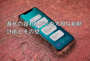 進化の遅れ? Siriの大胆な刷新計画とその壁