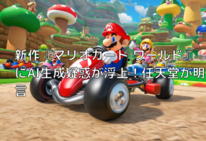 新作『マリオカート ワールド』にAI生成疑惑が浮上！任天堂が明言