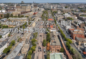 ChatGPTアップデート撤回 – AIの追従性が問題に