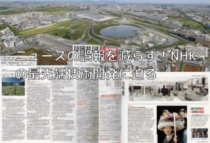 ニュースの誤報を減らす！NHKの最先端技術開発に迫る