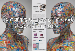 AIの進化をリードする「OpenAI」：待望のGPT-4.1登場