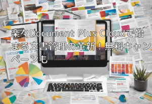 楽々Document Plus Cloudで始まる文書管理の革新！無料キャンペーンも