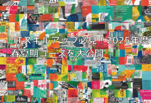 ITスキルアップ必見！2025年度春夏期コースを大公開