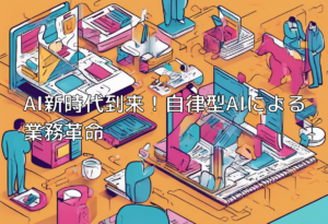 AI新時代到来！自律型AIによる業務革命