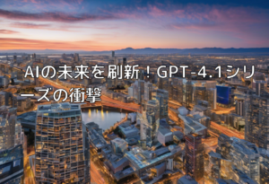 AIの未来を刷新！GPT-4.1シリーズの衝撃