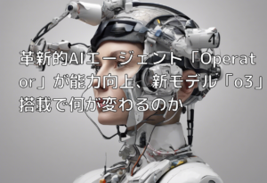 革新的AIエージェント「Operator」が能力向上、新モデル「o3」搭載で何が変わるのか