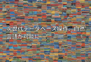 次世代データベース操作、自然言語が可能に
