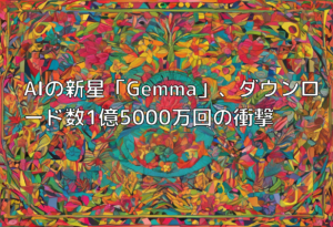 AIの新星「Gemma」、ダウンロード数1億5000万回の衝撃