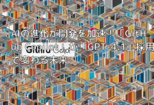AIの進化が開発を加速！「GitHub Copilot」が「GPT-4.1」採用で変わる未来