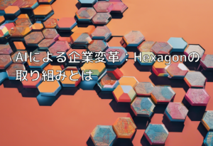AIによる企業変革：Hexagonの取り組みとは