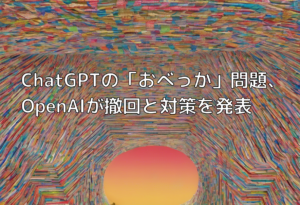 ChatGPTの「おべっか」問題、OpenAIが撤回と対策を発表