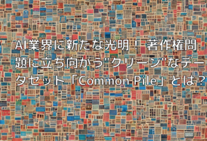 AI業界に新たな光明！ 著作権問題に立ち向かう”クリーン”なデータセット「Common Pile」とは？