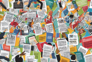2025年最新ECトレンドを学ぶ！「ECzine Day」カンファレンス開催