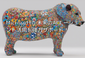 Microsoftが未来のAIエージェント活用を強力サポート！