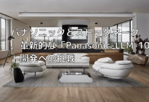パナソニックとストックマーク、革新的な「Panasonic-LLM-100b」開発への挑戦